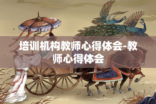 培训机构教师心得体会-教师心得体会