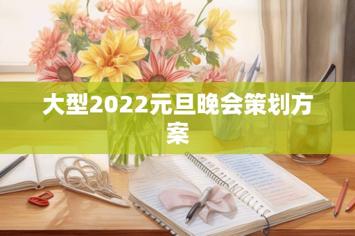 大型2022元旦晚会策划方案