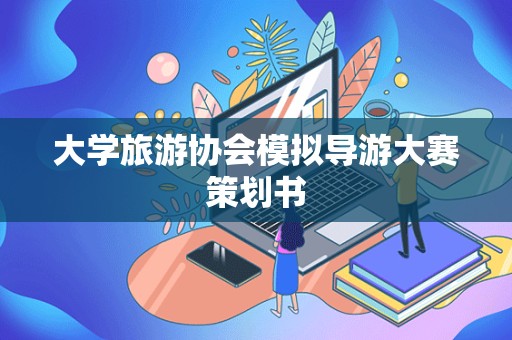 大学旅游协会模拟导游大赛策划书