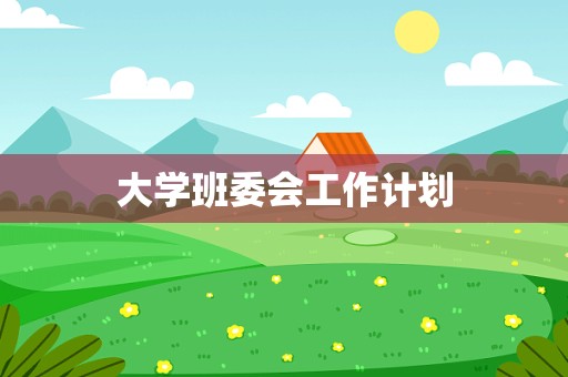 大学班委会工作计划