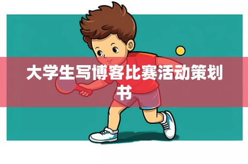 大学生写博客比赛活动策划书