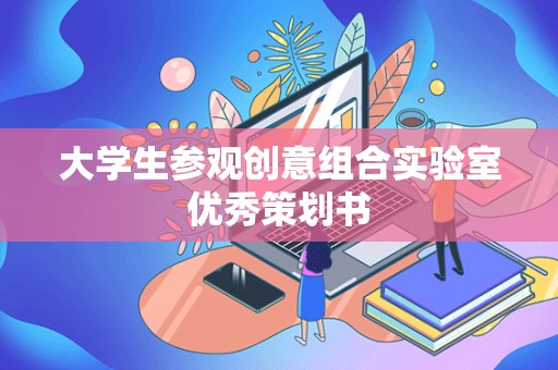 大学生参观创意组合实验室优秀策划书