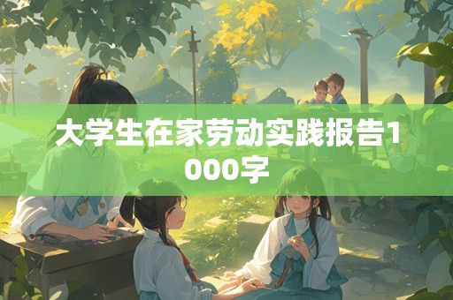 大学生在家劳动实践报告1000字