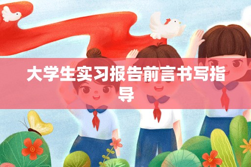 大学生实习报告前言书写指导