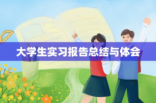 大学生实习报告总结与体会