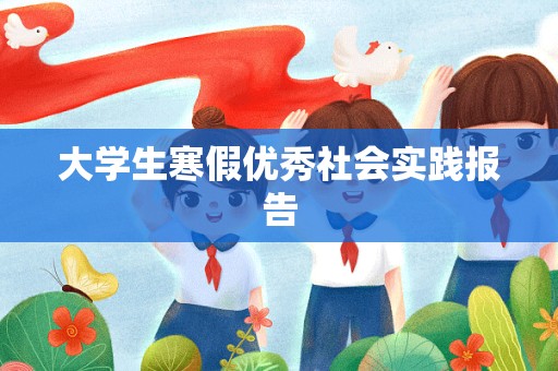 大学生寒假优秀社会实践报告