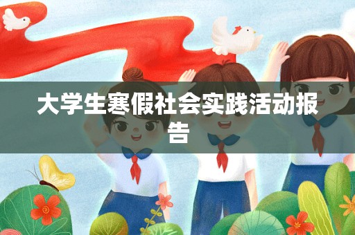 大学生寒假社会实践活动报告