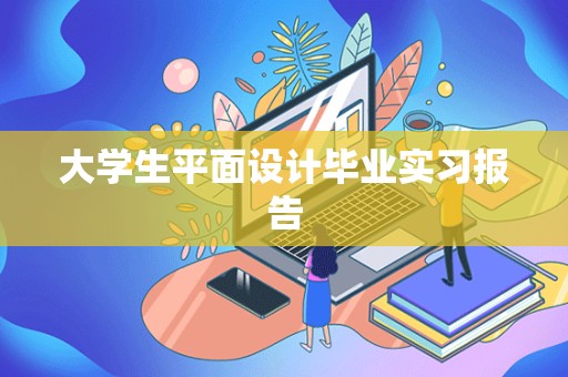 大学生平面设计毕业实习报告