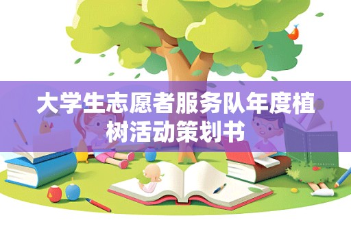 大学生志愿者服务队年度植树活动策划书