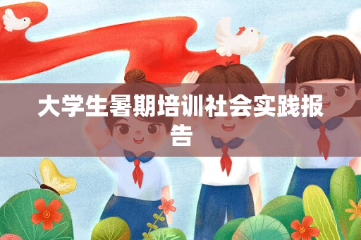 大学生暑期培训社会实践报告