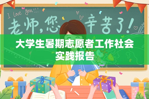 大学生暑期志愿者工作社会实践报告