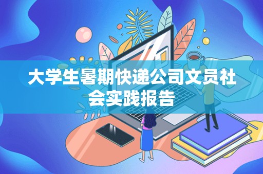 大学生暑期快递公司文员社会实践报告