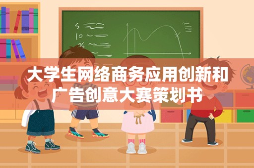 大学生网络商务应用创新和广告创意大赛策划书