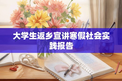 大学生返乡宣讲寒假社会实践报告