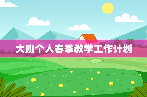 大班个人春季教学工作计划