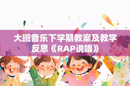 大班音乐下学期教案及教学反思《RAP说唱》