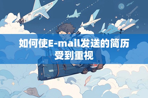 如何使E-mail发送的简历受到重视