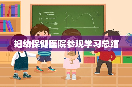 妇幼保健医院参观学习总结