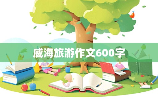 威海旅游作文600字