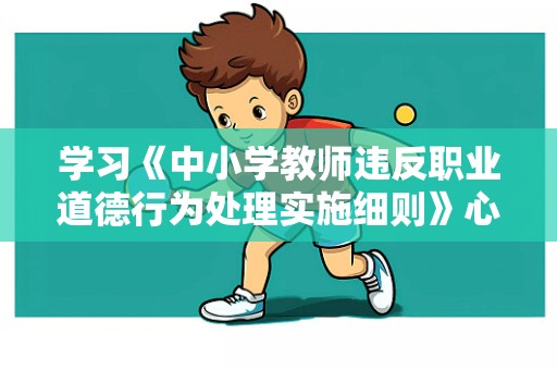 学习《中小学教师违反职业道德行为处理实施细则》心得体会