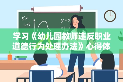 学习《幼儿园教师违反职业道德行为处理办法》心得体会