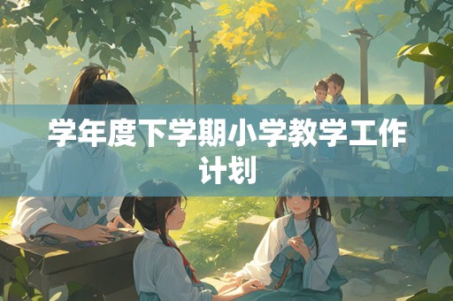 学年度下学期小学教学工作计划