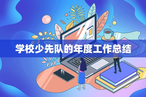 学校少先队的年度工作总结