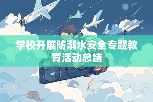 学校开展防溺水安全专题教育活动总结