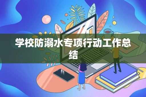 学校防溺水专项行动工作总结