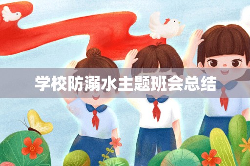 学校防溺水主题班会总结