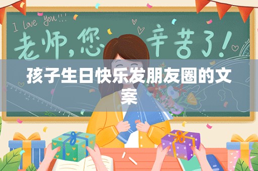 孩子生日快乐发朋友圈的文案