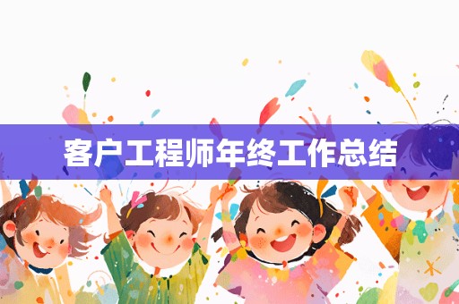 客户工程师年终工作总结