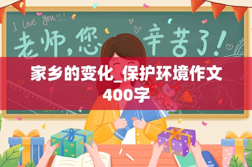 家乡的变化_保护环境作文400字