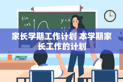 家长学期工作计划 本学期家长工作的计划