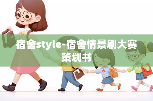 宿舍style-宿舍情景剧大赛策划书