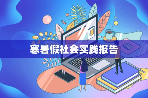 寒暑假社会实践报告