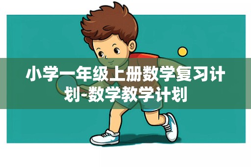 小学一年级上册数学复习计划-数学教学计划