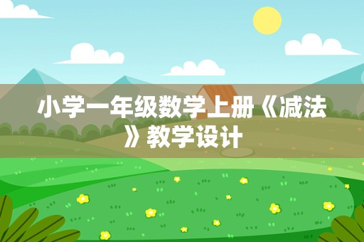 小学一年级数学上册《减法》教学设计