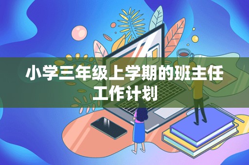 小学三年级上学期的班主任工作计划