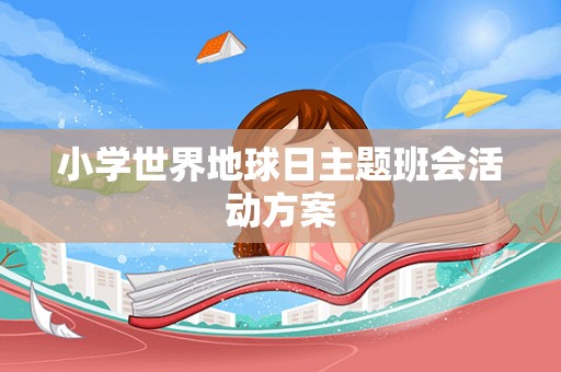 小学世界地球日主题班会活动方案