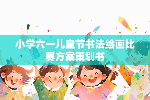 小学六一儿童节书法绘画比赛方案策划书