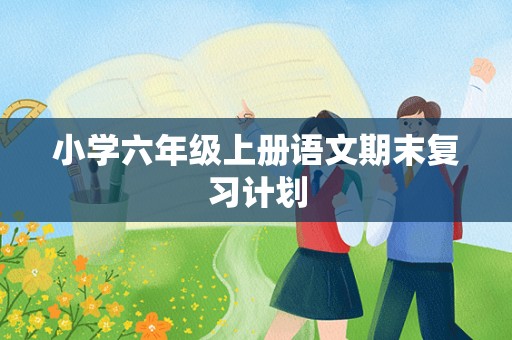 小学六年级上册语文期末复习计划