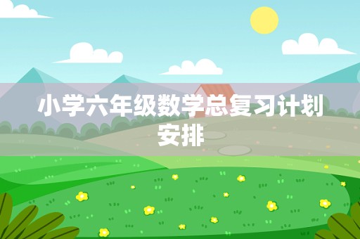 小学六年级数学总复习计划安排