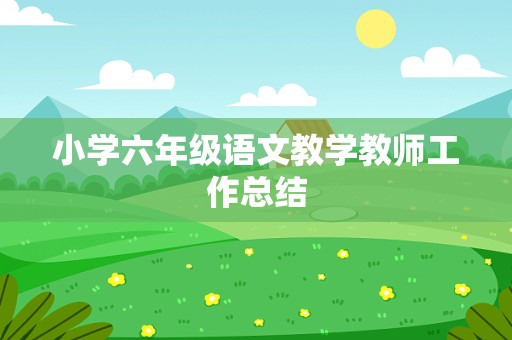 小学六年级语文教学教师工作总结