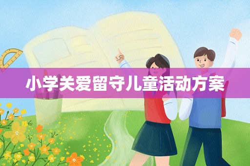 小学关爱留守儿童活动方案