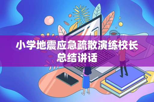 小学地震应急疏散演练校长总结讲话