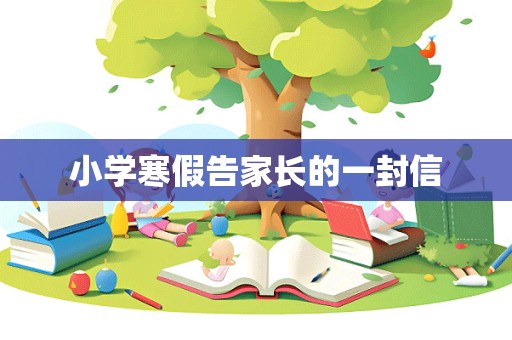 小学寒假告家长的一封信