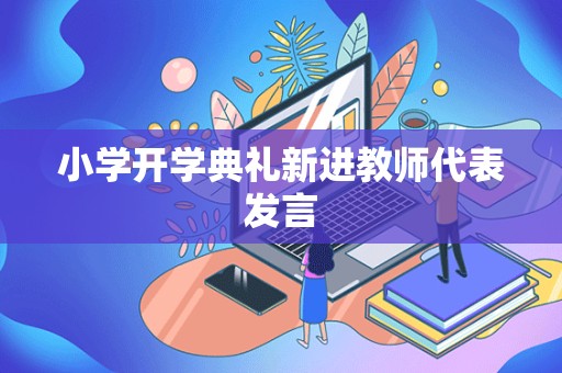 小学开学典礼新进教师代表发言