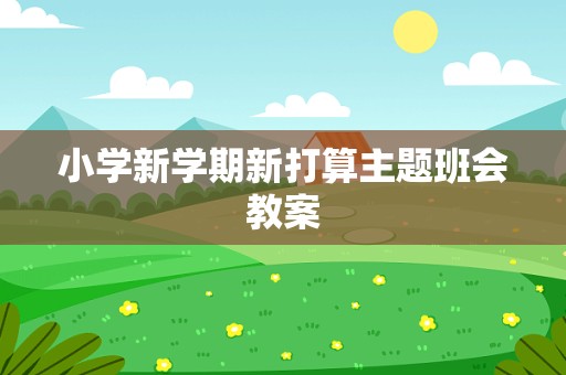 小学新学期新打算主题班会教案