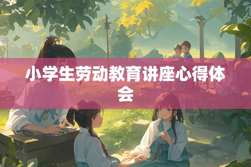 小学生劳动教育讲座心得体会